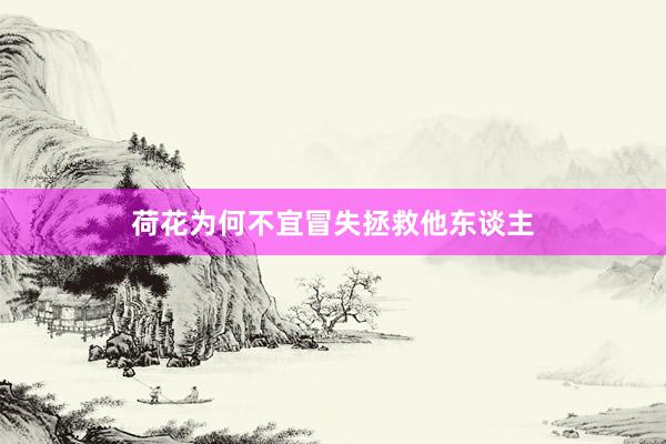 荷花为何不宜冒失拯救他东谈主