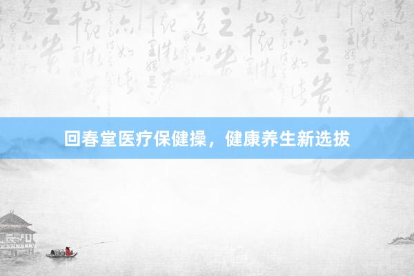 回春堂医疗保健操，健康养生新选拔